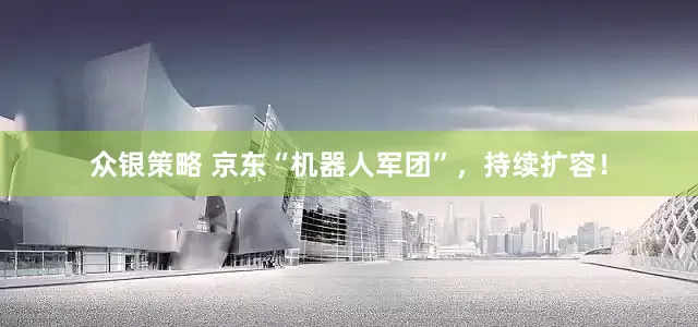 众银策略 京东“机器人军团”，持续扩容！
