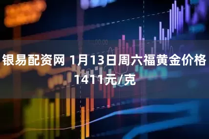 银易配资网 1月13日周六福黄金价格1411元/克