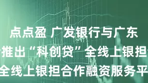 点点盈 广发银行与广东再担保联合推出“科创贷”全线上银担合作融资服务平台