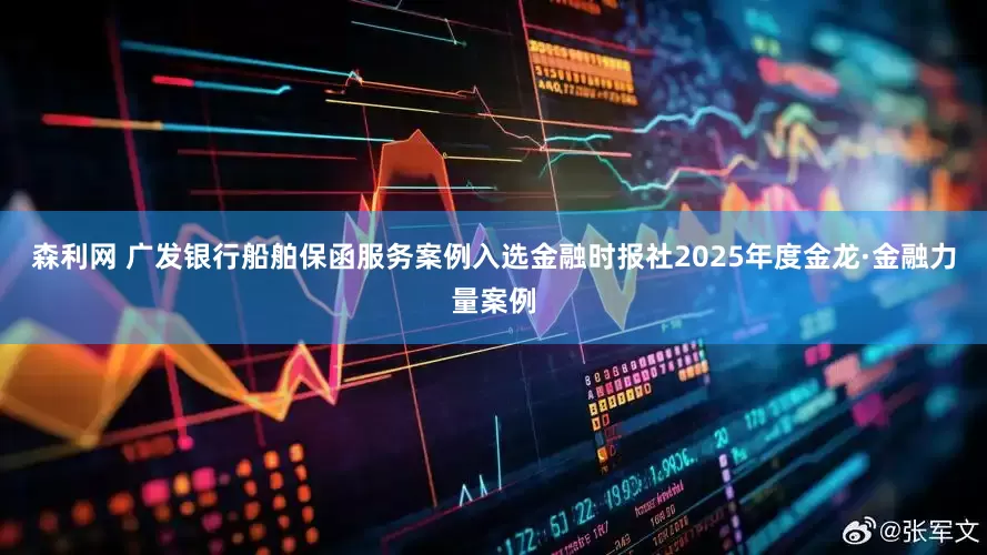森利网 广发银行船舶保函服务案例入选金融时报社2025年度金龙·金融力量案例