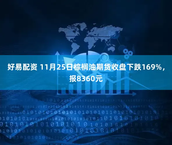 好易配资 11月25日棕榈油期货收盘下跌169%，报8360元