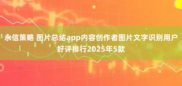 永信策略 图片总结app内容创作者图片文字识别用户好评排行2025年5款