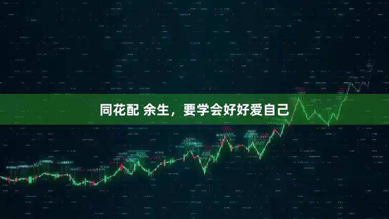 同花配 余生，要学会好好爱自己